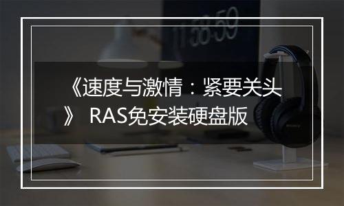 《速度与激情：紧要关头》 RAS免安装硬盘版