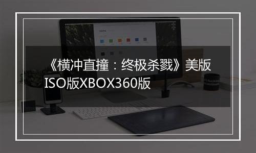 《横冲直撞：终极杀戮》美版ISO版XBOX360版