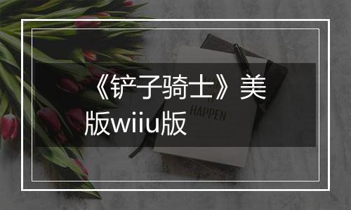 《铲子骑士》美版wiiu版