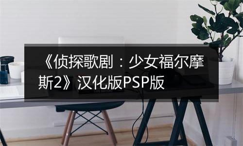 《侦探歌剧：少女福尔摩斯2》汉化版PSP版