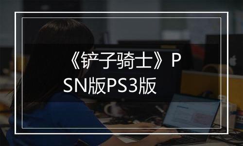 《铲子骑士》PSN版PS3版
