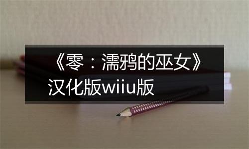 《零：濡鸦的巫女》汉化版wiiu版