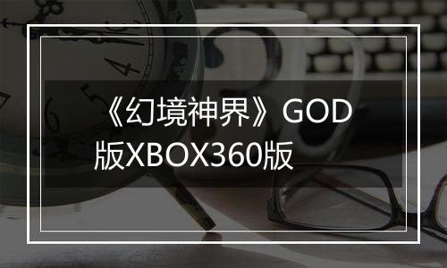 《幻境神界》GOD版XBOX360版