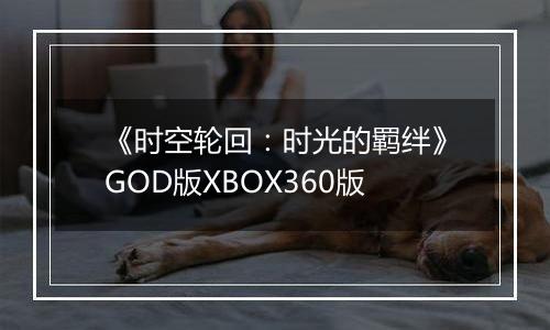 《时空轮回：时光的羁绊》GOD版XBOX360版