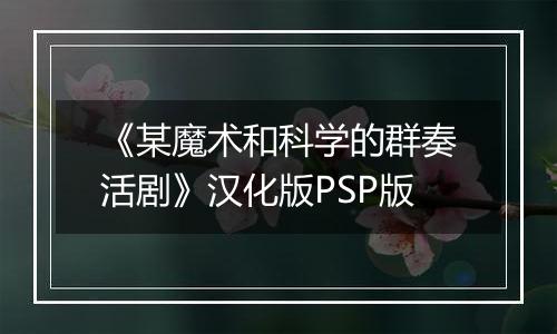 《某魔术和科学的群奏活剧》汉化版PSP版