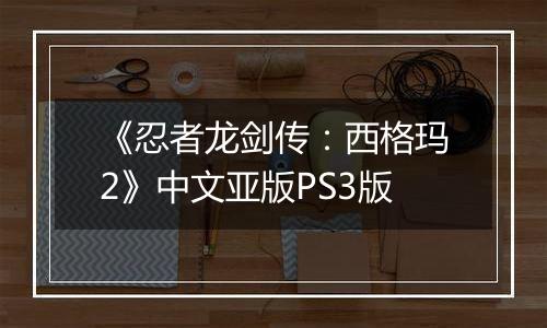 《忍者龙剑传：西格玛2》中文亚版PS3版