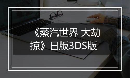 《蒸汽世界 大劫掠》日版3DS版