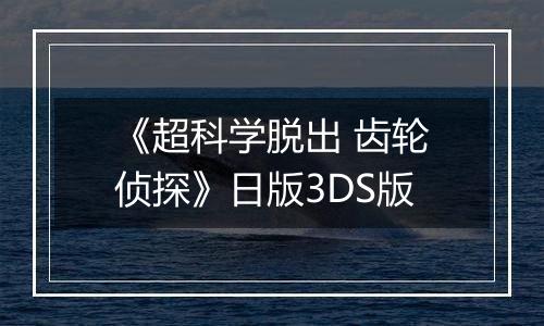 《超科学脱出 齿轮侦探》日版3DS版
