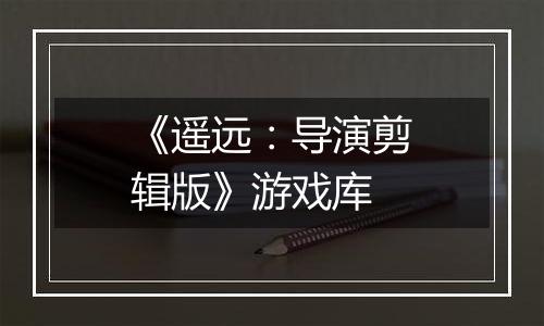 《遥远：导演剪辑版》游戏库