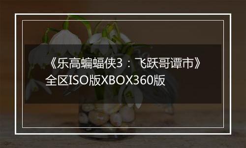 《乐高蝙蝠侠3：飞跃哥谭市》全区ISO版XBOX360版
