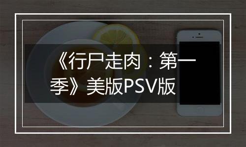 《行尸走肉：第一季》美版PSV版