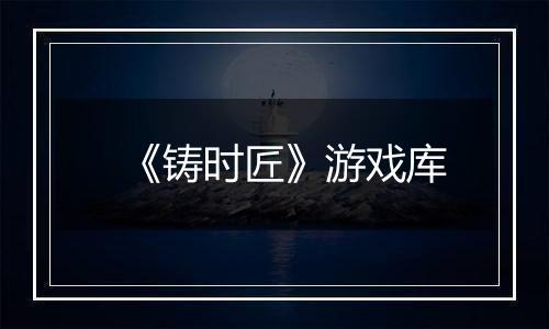 《铸时匠》游戏库