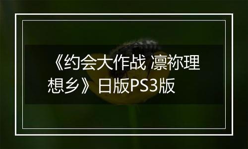 《约会大作战 凛祢理想乡》日版PS3版