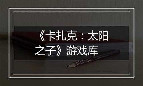 《卡扎克：太阳之子》游戏库