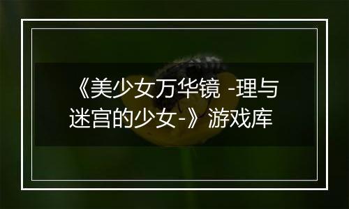 《美少女万华镜 -理与迷宫的少女-》游戏库