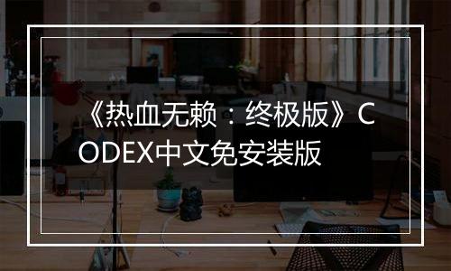 《热血无赖：终极版》CODEX中文免安装版