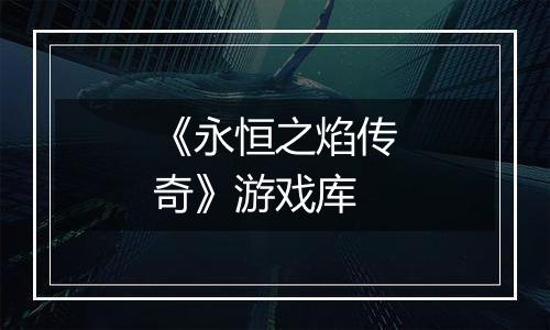《永恒之焰传奇》游戏库
