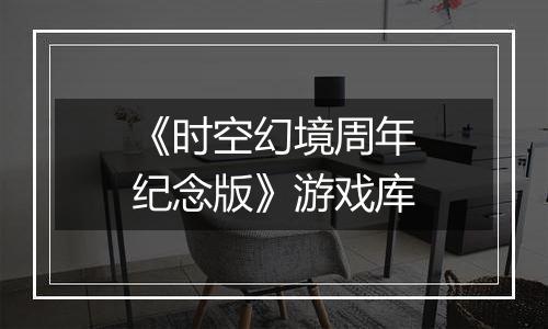《时空幻境周年纪念版》游戏库