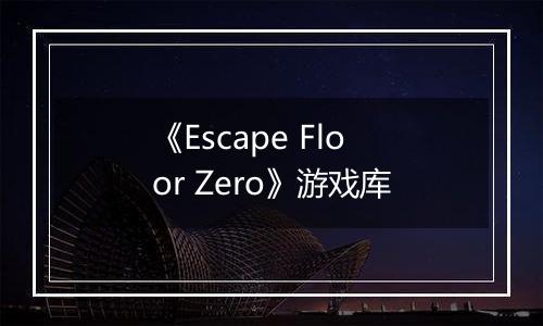 《Escape Floor Zero》游戏库