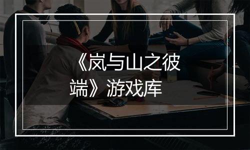 《岚与山之彼端》游戏库