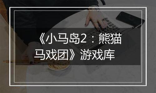 《小马岛2：熊猫马戏团》游戏库