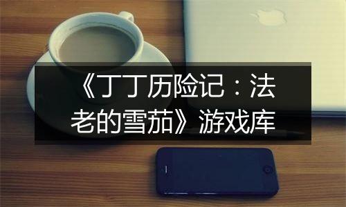 《丁丁历险记：法老的雪茄》游戏库