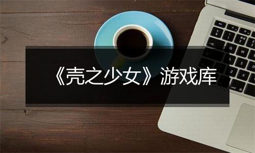 《壳之少女》游戏库