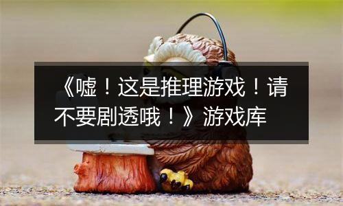《嘘！这是推理游戏！请不要剧透哦！》游戏库