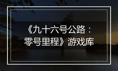 《九十六号公路：零号里程》游戏库