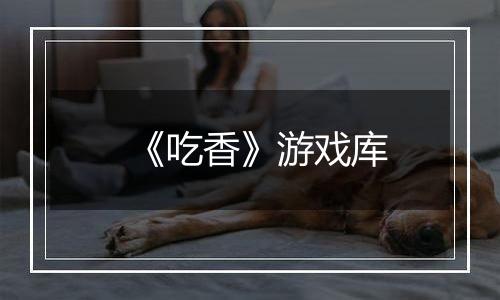 《吃香》游戏库