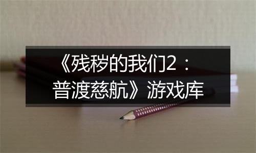 《残秽的我们2：普渡慈航》游戏库
