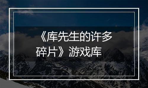 《库先生的许多碎片》游戏库