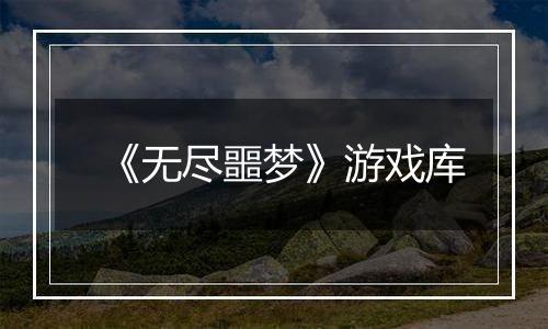 《无尽噩梦》游戏库