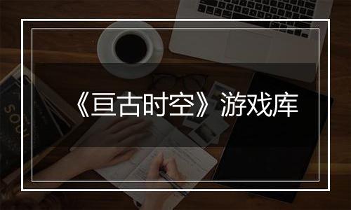 《亘古时空》游戏库