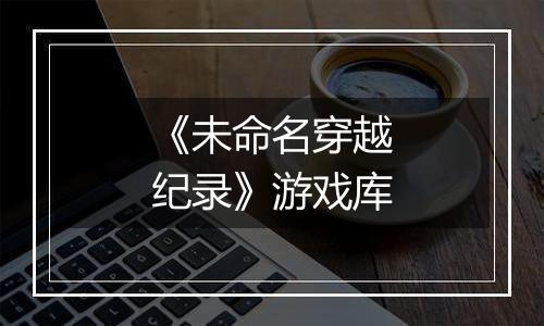 《未命名穿越纪录》游戏库