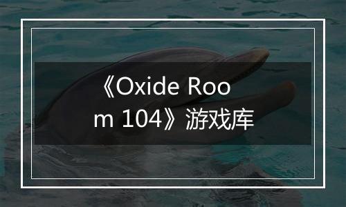 《Oxide Room 104》游戏库