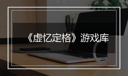 《虚忆定格》游戏库