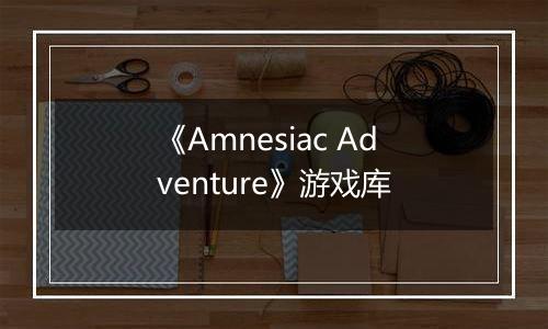 《Amnesiac Adventure》游戏库