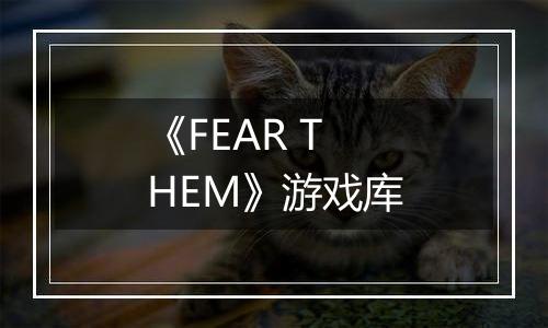 《FEAR THEM》游戏库