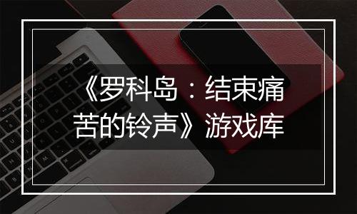 《罗科岛：结束痛苦的铃声》游戏库