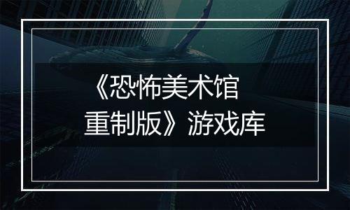 《恐怖美术馆 重制版》游戏库