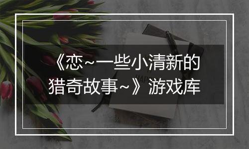 《恋~一些小清新的猎奇故事~》游戏库