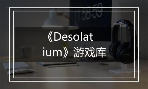 《Desolatium》游戏库