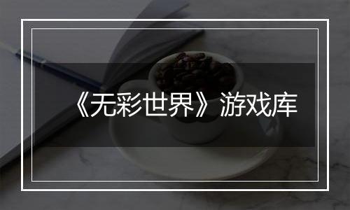 《无彩世界》游戏库