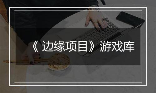 《 边缘项目》游戏库