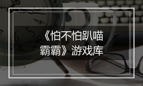 《怕不怕趴喵霸霸》游戏库