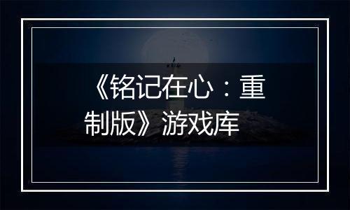 《铭记在心：重制版》游戏库