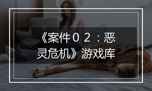 《案件０２：恶灵危机》游戏库