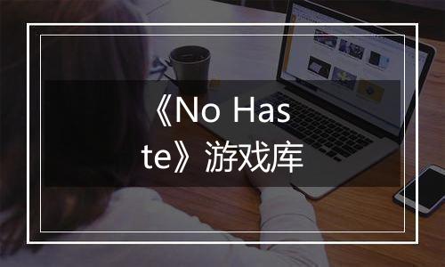 《No Haste》游戏库