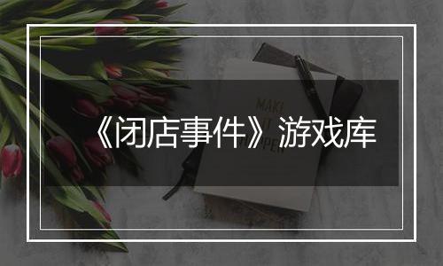 《闭店事件》游戏库